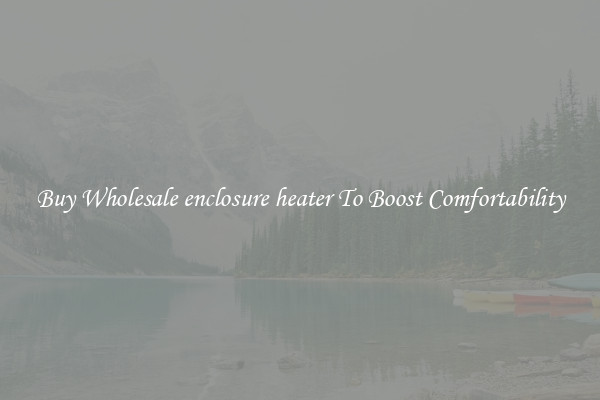 Buy Wholesale enclosure heater To Boost Comfortability