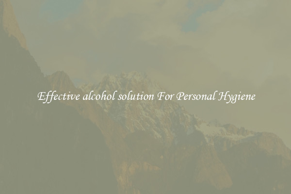 Effective alcohol solution For Personal Hygiene