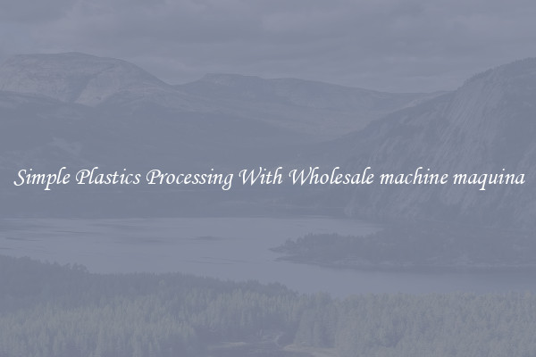 Simple Plastics Processing With Wholesale machine maquina