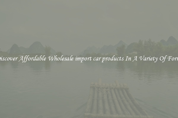 Discover Affordable Wholesale import car products In A Variety Of Forms