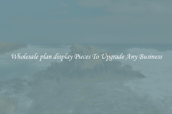 Wholesale plan display Pieces To Upgrade Any Business