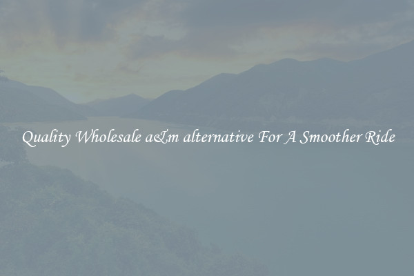 Quality Wholesale a&m alternative For A Smoother Ride