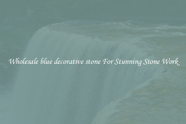 Wholesale blue decorative stone For Stunning Stone Work