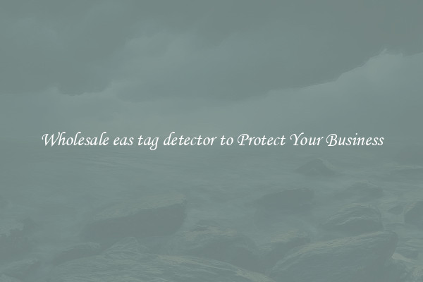 Wholesale eas tag detector to Protect Your Business