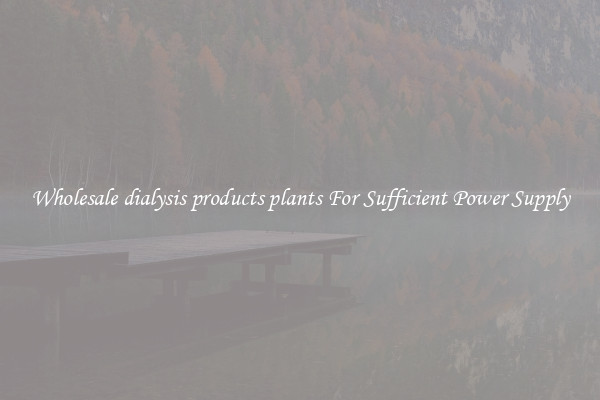 Wholesale dialysis products plants For Sufficient Power Supply