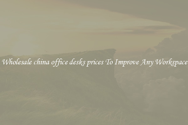 Wholesale china office desks prices To Improve Any Workspace