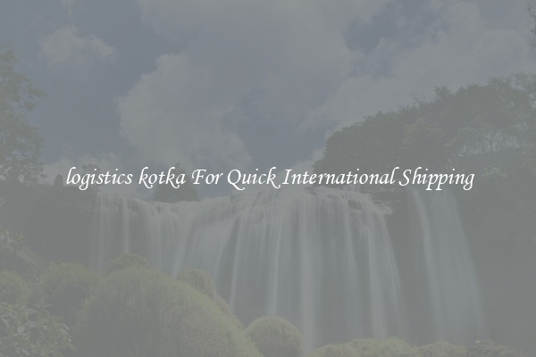 logistics kotka For Quick International Shipping