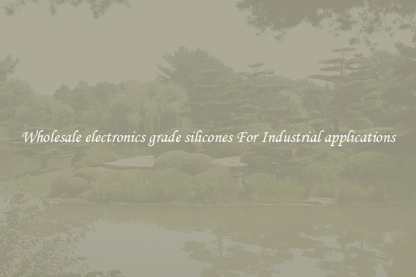 Wholesale electronics grade silicones For Industrial applications