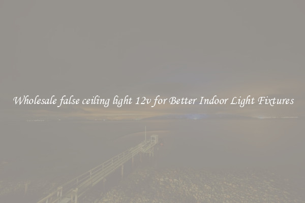 Wholesale false ceiling light 12v for Better Indoor Light Fixtures