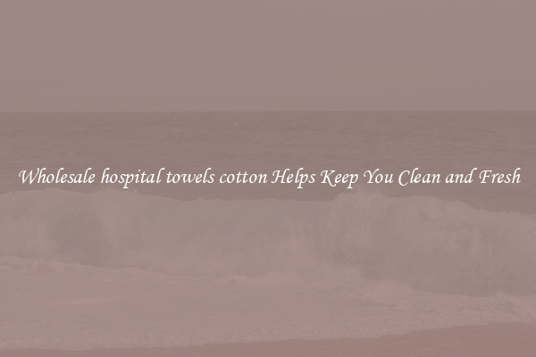 Wholesale hospital towels cotton Helps Keep You Clean and Fresh