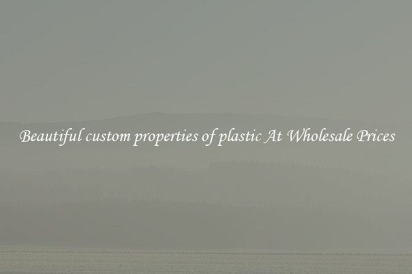 Beautiful custom properties of plastic At Wholesale Prices