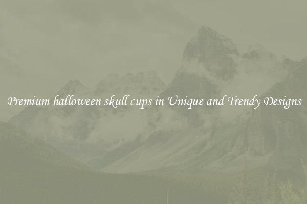 Premium halloween skull cups in Unique and Trendy Designs