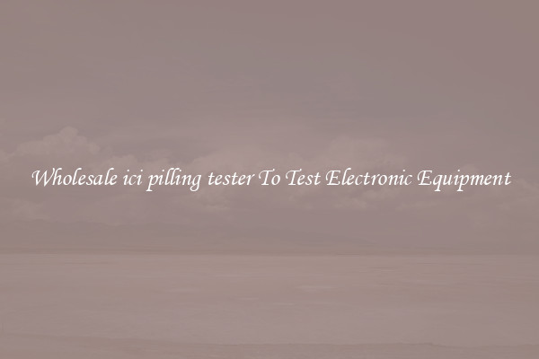 Wholesale ici pilling tester To Test Electronic Equipment
