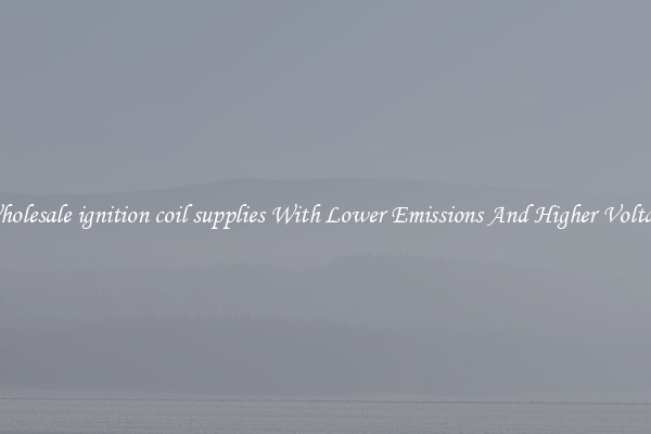 Wholesale ignition coil supplies With Lower Emissions And Higher Voltage