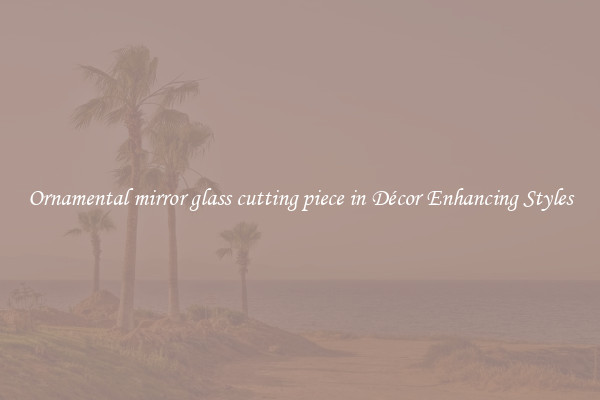 Ornamental mirror glass cutting piece in Décor Enhancing Styles