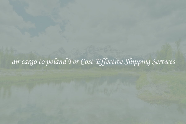 air cargo to poland For Cost-Effective Shipping Services