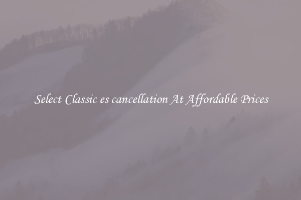 Select Classic es cancellation At Affordable Prices