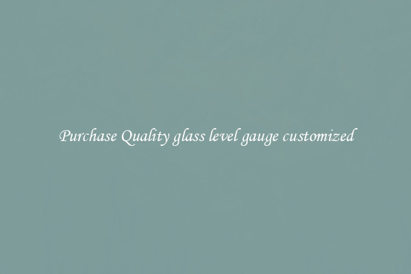Purchase Quality glass level gauge customized