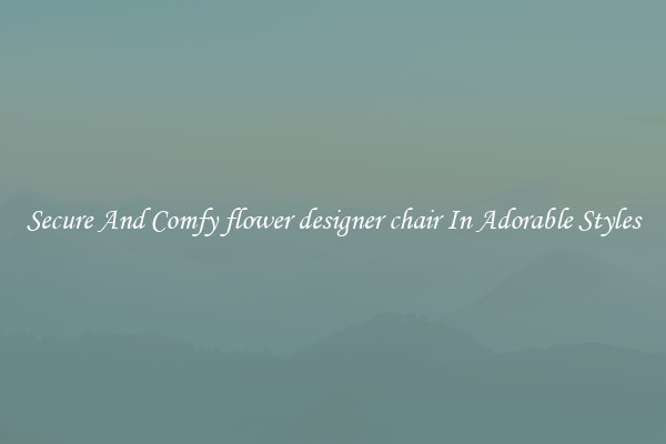 Secure And Comfy flower designer chair In Adorable Styles
