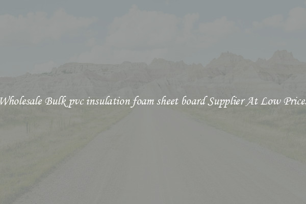 Wholesale Bulk pvc insulation foam sheet board Supplier At Low Prices