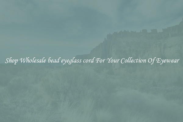 Shop Wholesale bead eyeglass cord For Your Collection Of Eyewear