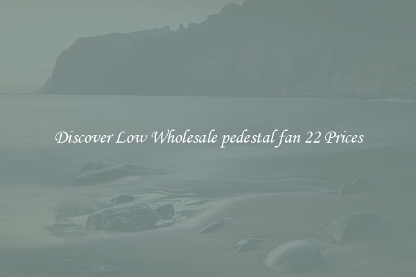 Discover Low Wholesale pedestal fan 22 Prices