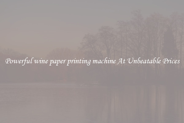 Powerful wine paper printing machine At Unbeatable Prices