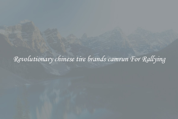 Revolutionary chinese tire brands camrun For Rallying